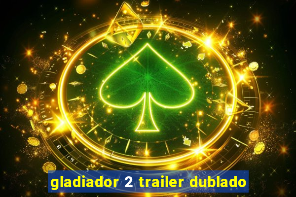 gladiador 2 trailer dublado